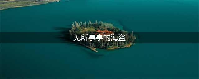 《航海王热血航线》无所事事的海盗在哪 无所事事的海盗位置一览(无所事事的海盗)