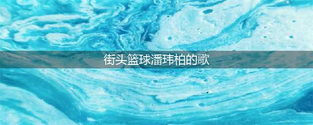 街头篮球手游游戏歌曲介绍 游戏音乐分享(街头篮球潘玮柏的歌)