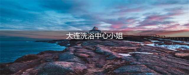 大连一洗浴中心“淫窝”被端！夫妻容留女子提供色情服务获刑(大连洗浴中心小姐)