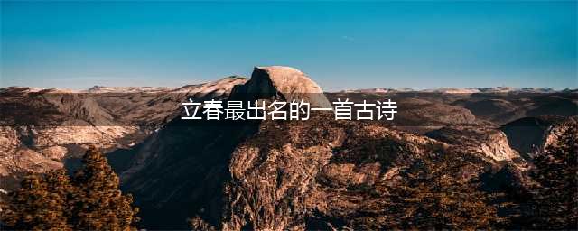 今日立春 | 邂逅十首最美的立春古诗词(立春最出名的一首古诗)