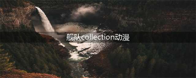 TV动画「舰队Collection」第二季将于今年秋季开播(舰队collection动漫)