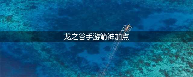 《龙之谷2》手游箭神光系技能如何加点 箭神光系技能加点方法(龙之谷手游箭神加点)