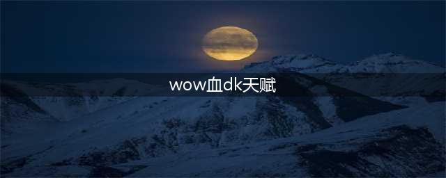 《魔兽世界》8.0血DK天赋及特质推荐 8.0血DK天赋怎么选择(wow血dk天赋)