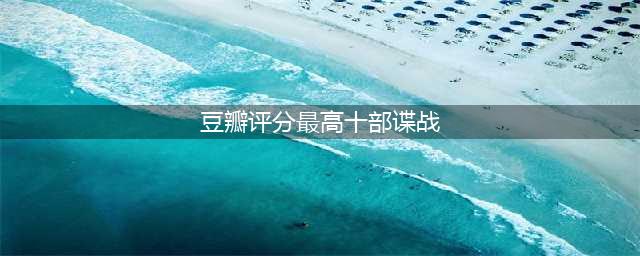 豆瓣评分最高的十部谍战剧，第一既不是《风筝》也不是《潜伏》(豆瓣评分最高十部谍战)
