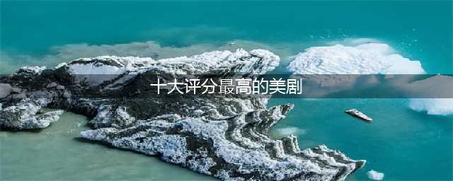 十大评分最高的美剧，《权力的游戏》只能排第四，你看过几部呢？(十大评分最高的美剧)