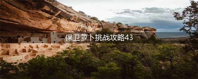 《保卫萝卜4》阿波尼克号第43关怎么过 阿波尼克号第43关通关攻略(保卫萝卜挑战攻略43)