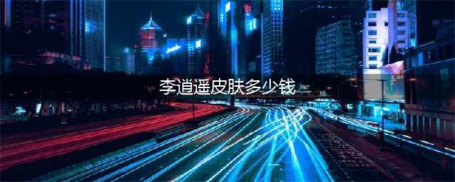 王者荣耀李逍遥皮肤多少钱 王者荣耀李逍遥皮肤价格介绍