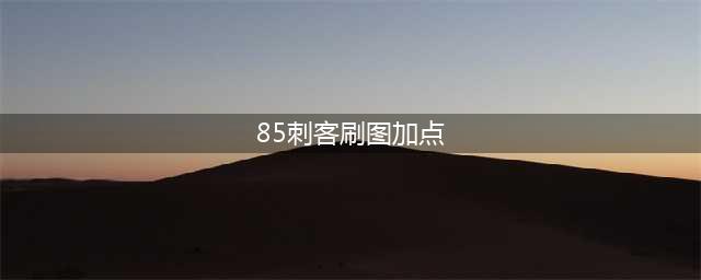 《DNF》刺客怎么加点 刺客加点分享(85刺客刷图加点)