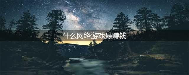 2022最赚钱的网络游戏排行榜 能赚钱的网游赚钱排行手机版(什么网络游戏最赚钱)