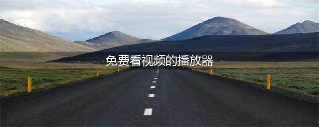 五款完全免费的视频播放器，让你告别付费和广告(免费看视频的播放器)