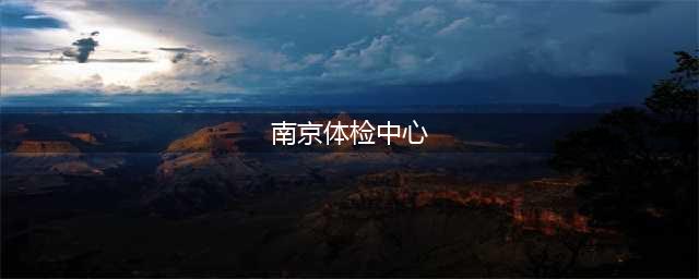 南京大学医学院附属鼓楼医院体检中心(南京体检中心)