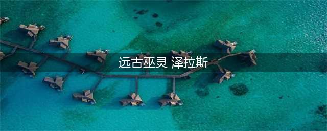 《LOL》11.10远古巫灵泽拉斯怎么玩 泽拉斯图文教程(远古巫灵 泽拉斯)