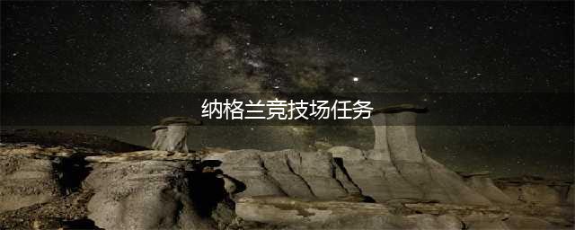 魔兽世界纳格兰竞技场任务在哪里(纳格兰竞技场任务)