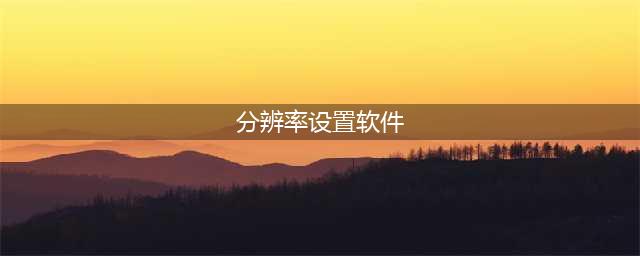 怎么更改图片分辨率？6个软件快速更改分辨率(分辨率设置软件)