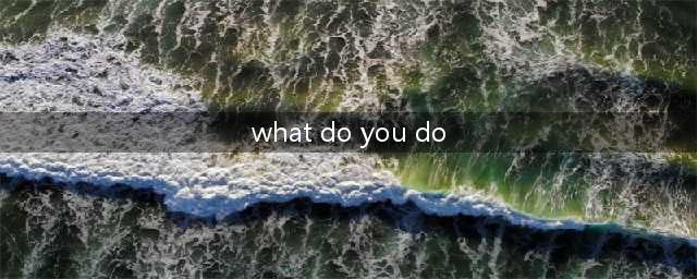 “你在做什么”别说“what do you do？”这是错的！(what do you do)