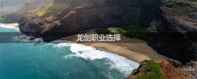 职业选择攻略 龙剑手游职业怎么选择(龙剑职业选择)