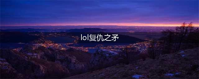 《LOL》2021无限火力复仇之矛装备搭配攻略 无限火力复仇之矛怎么出装(lol复仇之矛)