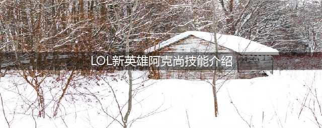 《英雄联盟》阿克尚技能是什么 新英雄阿克尚技能大全一览(LOL新英雄阿克尚技能介绍)