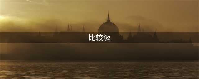 语法专题：形容词的比较级和最高级（超详细）(比较级)