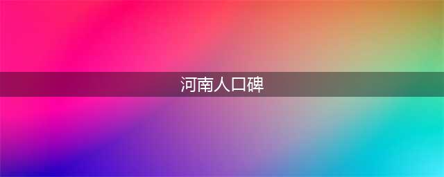 河南人为什么让很多人觉得口碑不好？(河南人口碑)