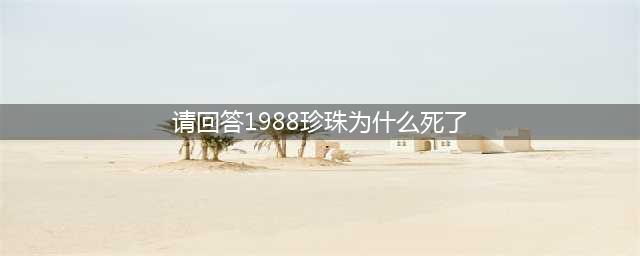 请回答1988为什么说珍珠死了？大多数人都不知道答案(请回答1988珍珠为什么死了)