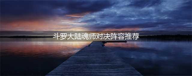 斗罗大陆魂师对决阵容搭配推荐(2023全新阵容排行)