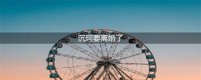 当年火遍全网的沉珂要离婚了？她发表的长文透露了大量信息(沉珂要离婚了)