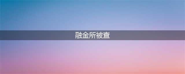 融金所涉非法集资被查董事长孙明达行踪不明(融金所被查)