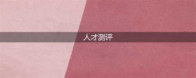 HR常用的15个人才测评工具，你会用几个？(人才测评)