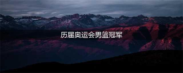 盘点历届奥运会男篮冠军得主，2024巴黎奥运会男篮冠军将花落谁家(历届奥运会男篮冠军)