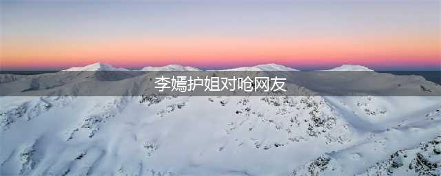 李嫣护姐对呛网友：不要以为我看不见 被赞：中国好妹妹(李嫣护姐对呛网友)