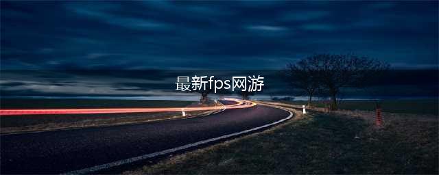 最新网页游戏FPS类型排行榜 2021FPS网游手游大全推荐(最新fps网游)