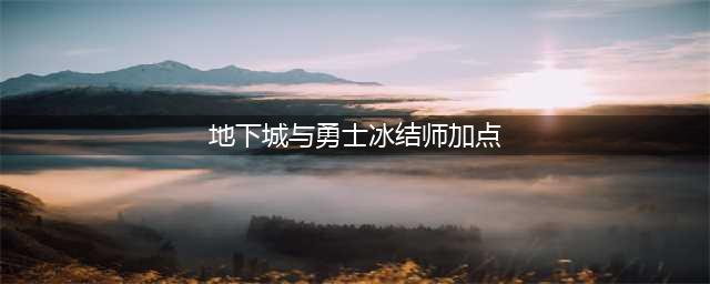 地下城与勇士冰结师技能加点推荐 冰结师技能怎么加点(地下城与勇士冰结师加点)