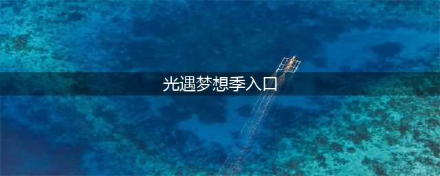 《光遇》梦想季如何进入 梦想季入口位置分享