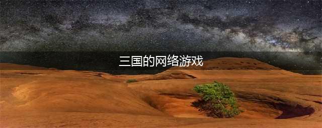 以三国为题材的游戏合集 热门的网游三国2022(三国的网络游戏)
