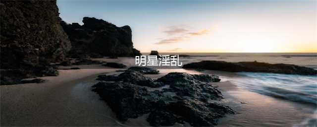 娱乐圈“生活”，最乱的女明星排名，万万想不到她也在(明星淫乱)