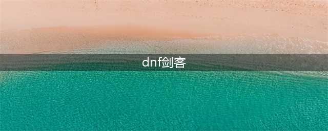 DNF下水道三剑客来了 110级十剑职业分析剑魂重回下水道(dnf剑客)