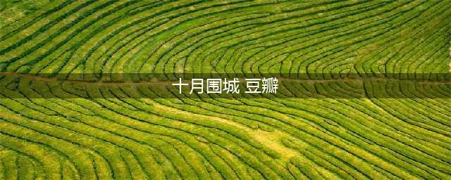 近十年豆瓣史上评分最高的十部电视剧，第一名中国人都知道！(十月围城 豆瓣)