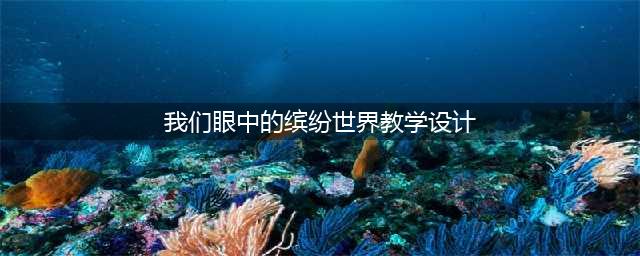 名师教案 | 三上第五单元《我们眼中的缤纷世界》教学设计(我们眼中的缤纷世界教学设计)