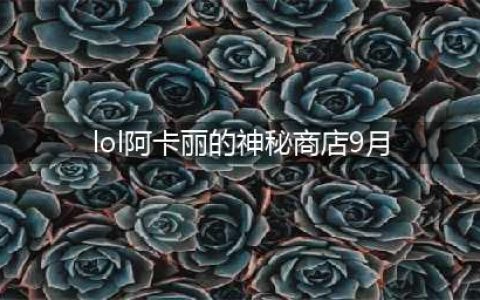 《英雄联盟》9月阿卡丽的神秘商店活动入口介绍 活动入口一览(lol阿卡丽的神秘商店9月)