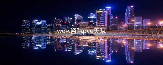 《魔兽世界》9.0盗贼PVE天赋怎么选择 盗贼PVE天赋选择技巧(wow盗贼pve天赋)