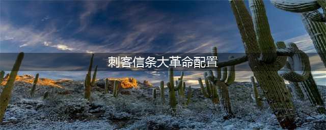 《刺客信条大革命》有什么配置要求 最低配置要求(刺客信条大革命配置)
