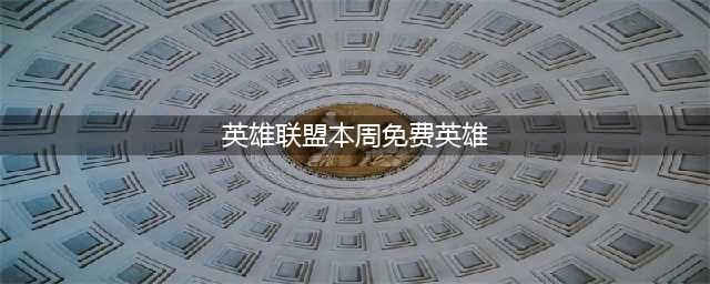 《lol》本周周免英雄有哪些 9月11日免费英雄更新介绍(英雄联盟本周免费英雄)