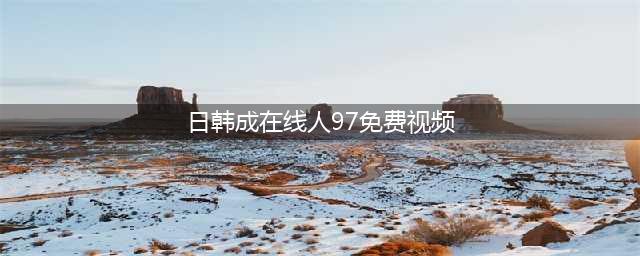 十大老司机必备免费在线观影网站(日韩成在线人97免费视频)