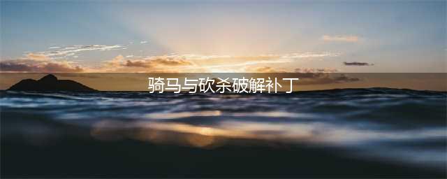 骑马与砍杀1.011破解补丁(骑马与砍杀破解补丁)