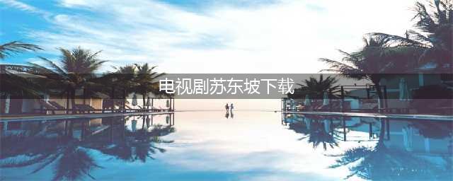 纪录片 《苏东坡》全6集1080P超清下载(电视剧苏东坡下载)