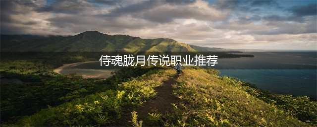 《侍魂胧月传说手游》哪个职业厉害 哪个职业最厉害一览