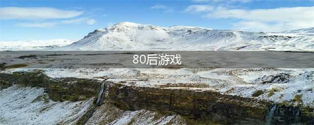 80后玩的网络游戏排行榜2021 80后网络游戏有哪些(80后游戏)