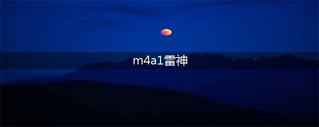 《CF手游》M4A1雷神怎么得 M4A1雷神获取攻略(m4a1雷神)