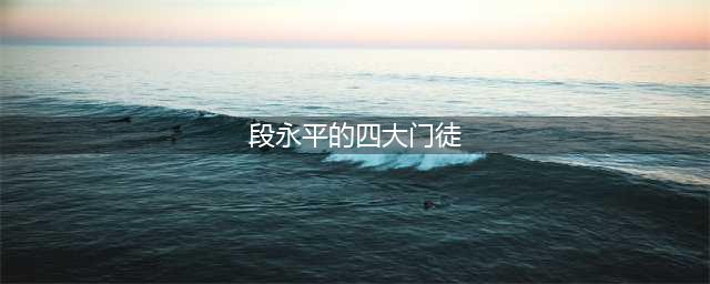 低调的段永平，他的四大门徒掌管步步高、OPPO、VIVO和拼多多(段永平的四大门徒)